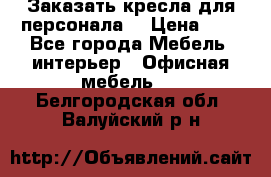 Заказать кресла для персонала  › Цена ­ 1 - Все города Мебель, интерьер » Офисная мебель   . Белгородская обл.,Валуйский р-н